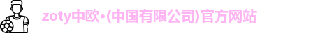 zoty中欧,zoty中欧官网,中欧体育,zoty中欧官方网站